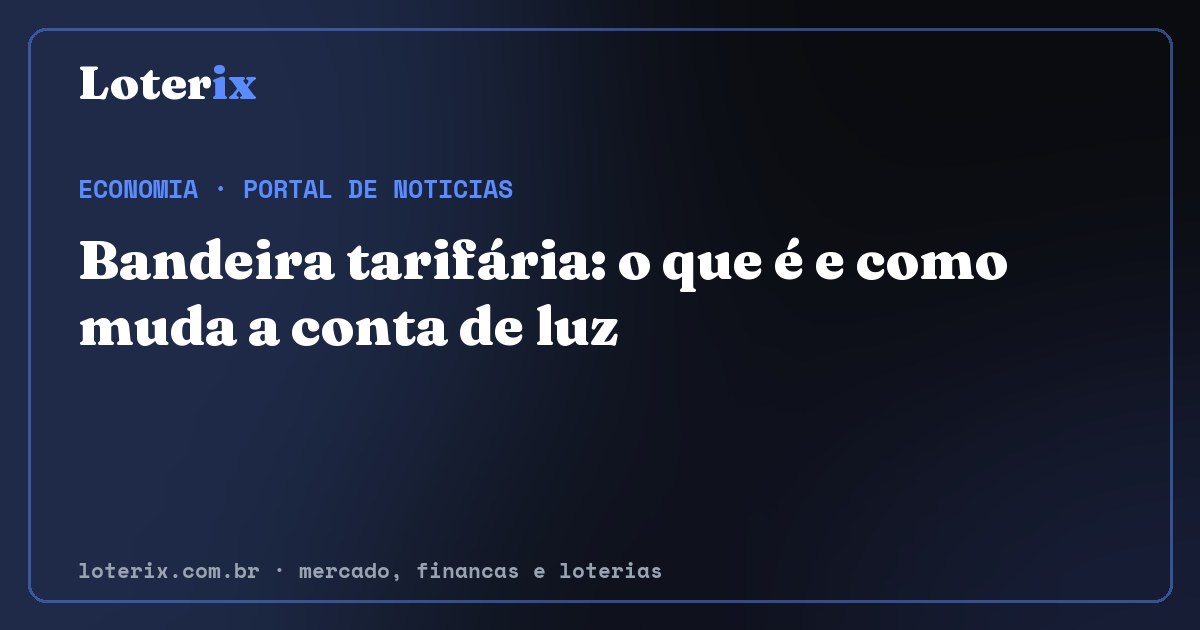 Bandeira tarifária: o que é e como muda a conta de luz. Editoria de Economia do Loterix, portal de noticias de mercado, financas e loterias.