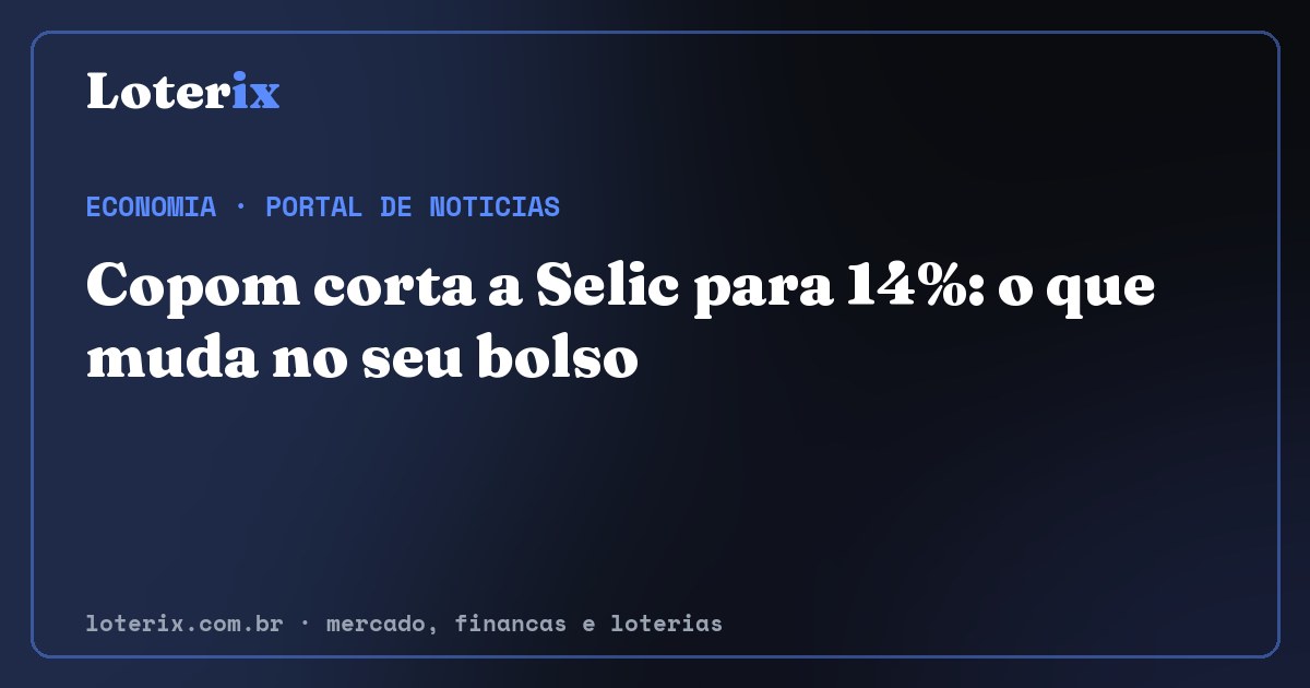 Copom corta a Selic para 14%: o que muda no seu bolso. Editoria de Economia do Loterix, portal de noticias de mercado, financas e loterias.
