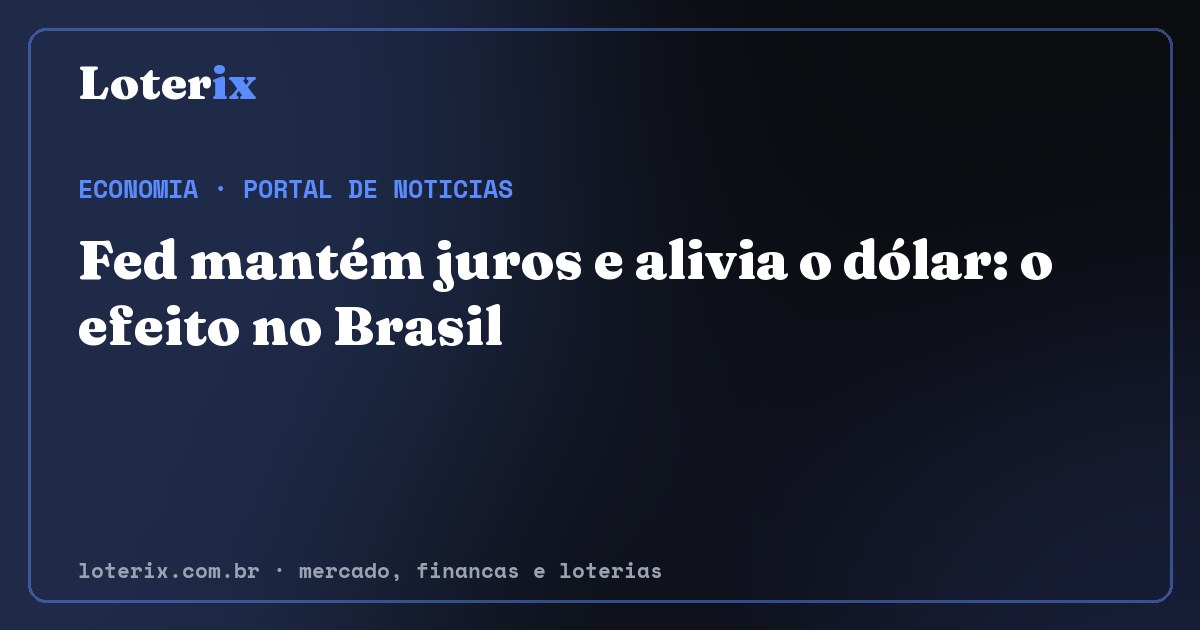 Fed mantém juros e alivia o dólar: o efeito no Brasil. Editoria de Economia do Loterix, portal de noticias de mercado, financas e loterias.