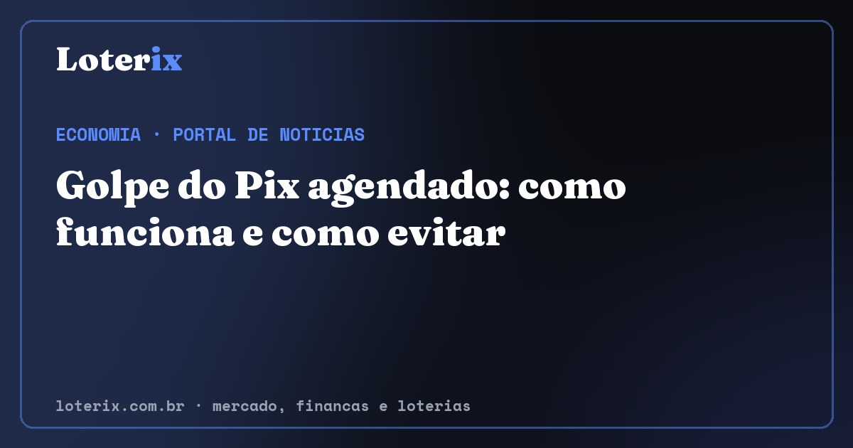 Golpe do Pix agendado: como funciona e como evitar. Editoria de Economia do Loterix, portal de noticias de mercado, financas e loterias.