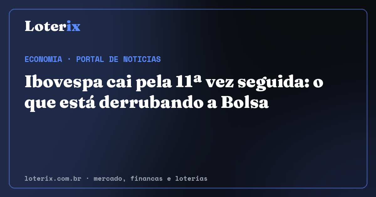Ibovespa cai pela 11ª vez seguida: o que está derrubando a Bolsa. Editoria de Economia do Loterix, portal de noticias de mercado, financas e loterias.