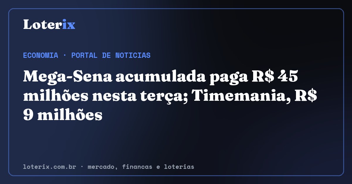 Mega-Sena acumulada paga R$ 45 milhões nesta terça; Timemania, R$ 9 milhões. Editoria de Economia do Loterix, portal de noticias de mercado, financas e loterias.