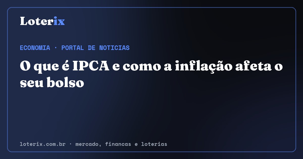 O que é IPCA e como a inflação afeta o seu bolso. Editoria de Economia do Loterix, portal de noticias de mercado, financas e loterias.