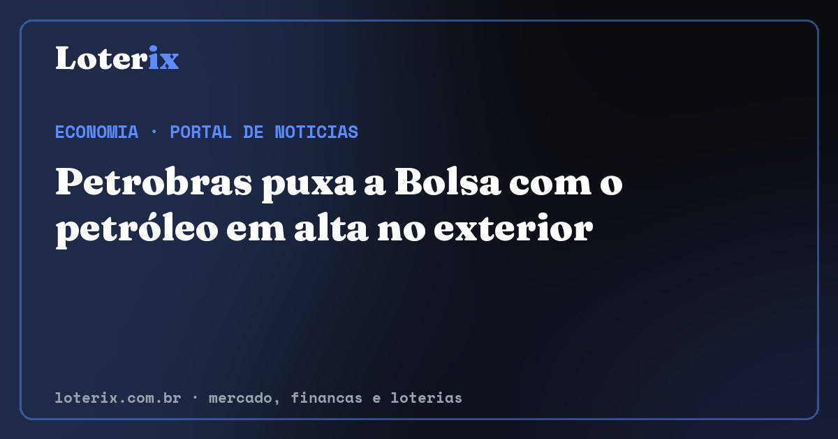 Petrobras puxa a Bolsa com o petróleo em alta no exterior. Editoria de Economia do Loterix, portal de noticias de mercado, financas e loterias.