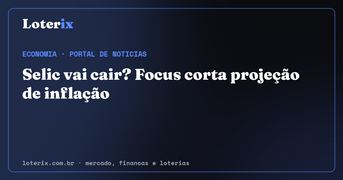 Selic vai cair? Focus corta projeção de inflação. Editoria de Economia do Loterix, portal de noticias de mercado, financas e loterias.