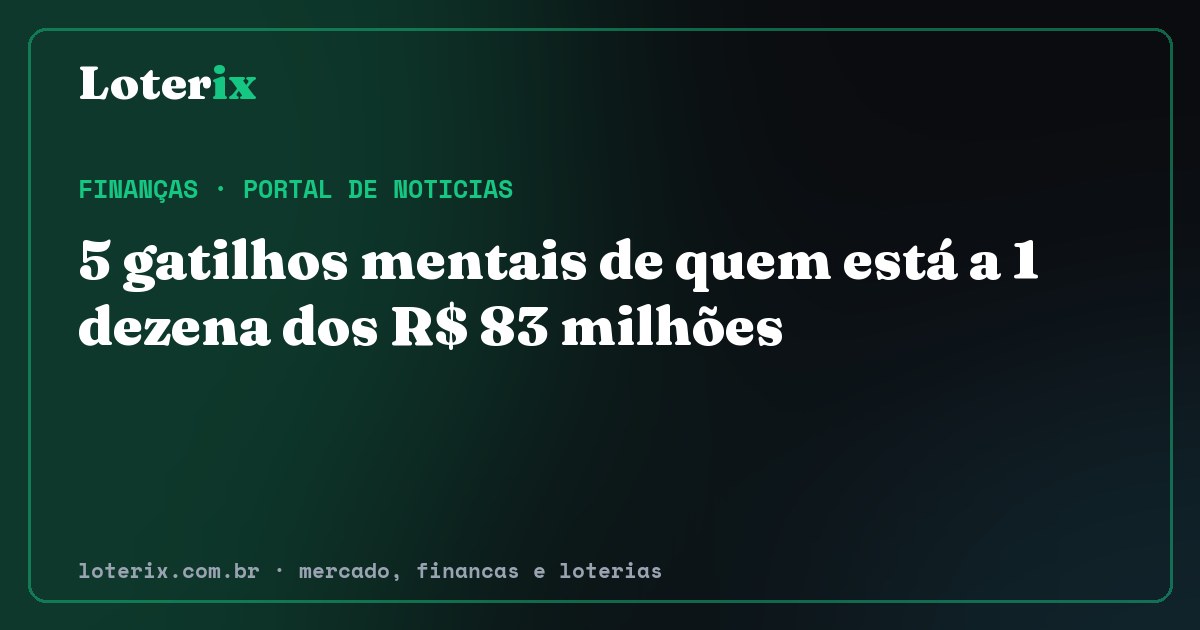 5 gatilhos mentais de quem está a 1 dezena dos R$ 83 milhões. Editoria de Finanças do Loterix, portal de noticias de mercado, financas e loterias.