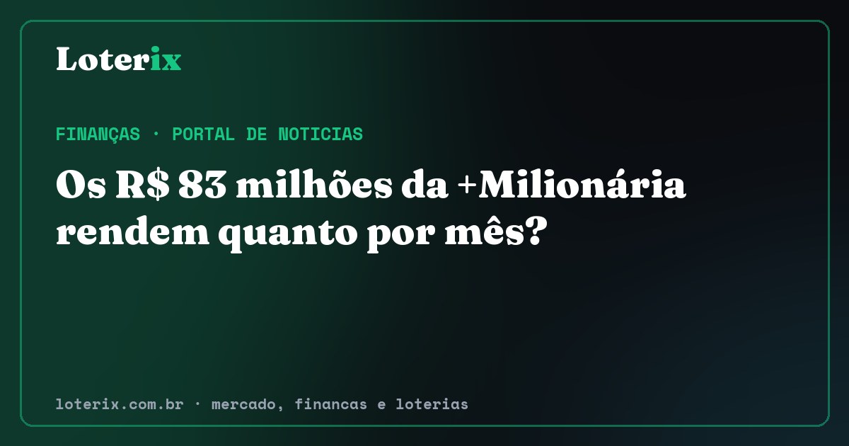 Os R$ 83 milhões da +Milionária rendem quanto por mês?. Editoria de Finanças do Loterix, portal de noticias de mercado, financas e loterias.