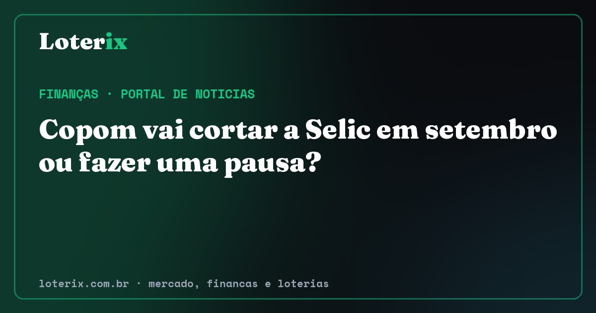 Copom vai cortar a Selic em setembro ou fazer uma pausa?. Editoria de Finanças do Loterix, portal de noticias de mercado, financas e loterias.