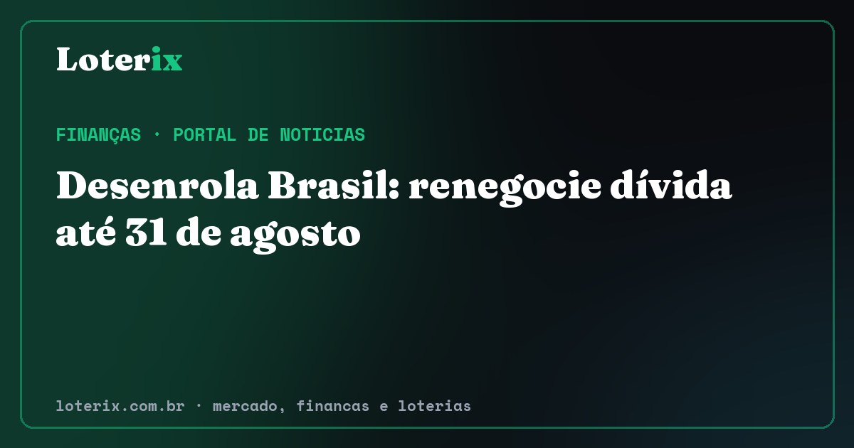 Desenrola Brasil: renegocie dívida até 31 de agosto. Editoria de Finanças do Loterix, portal de noticias de mercado, financas e loterias.