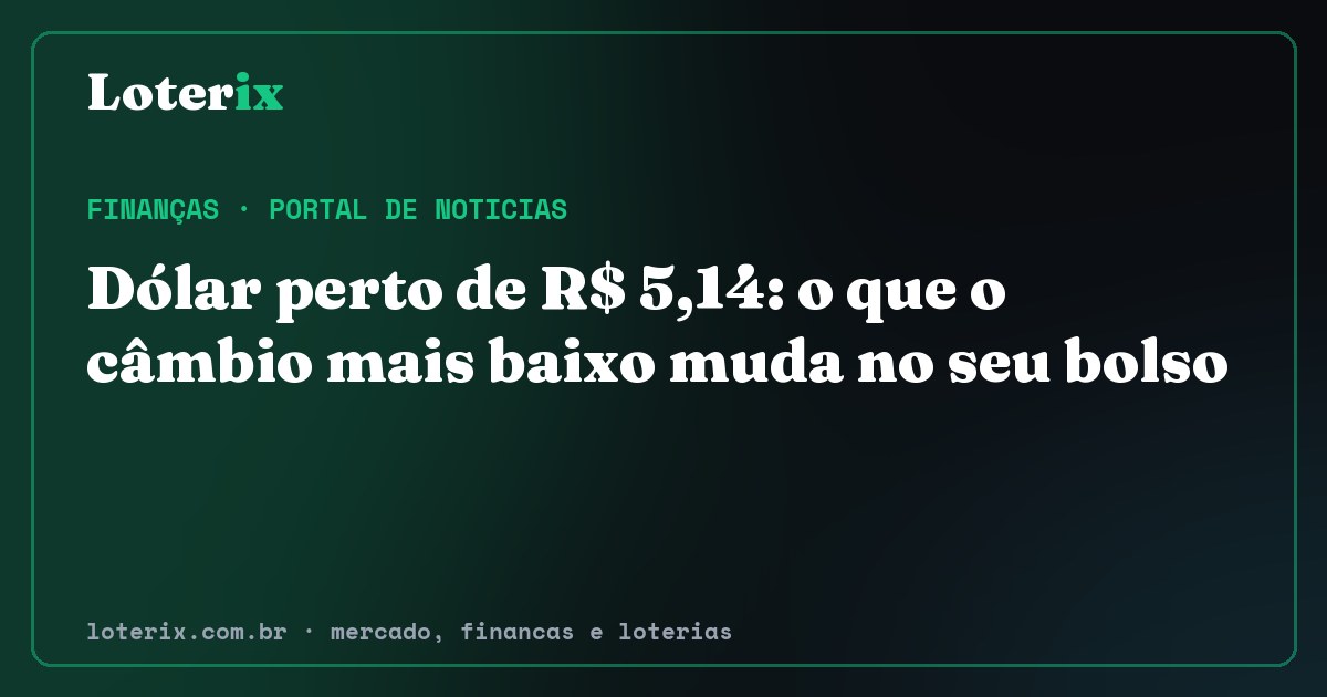 Dólar perto de R$ 5,14: o que o câmbio mais baixo muda no seu bolso. Editoria de Finanças do Loterix, portal de noticias de mercado, financas e loterias.