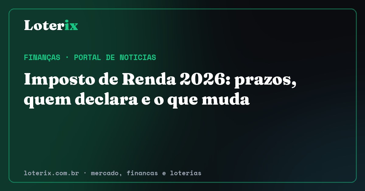 Imposto de Renda 2026: prazos, quem declara e o que muda. Editoria de Finanças do Loterix, portal de noticias de mercado, financas e loterias.