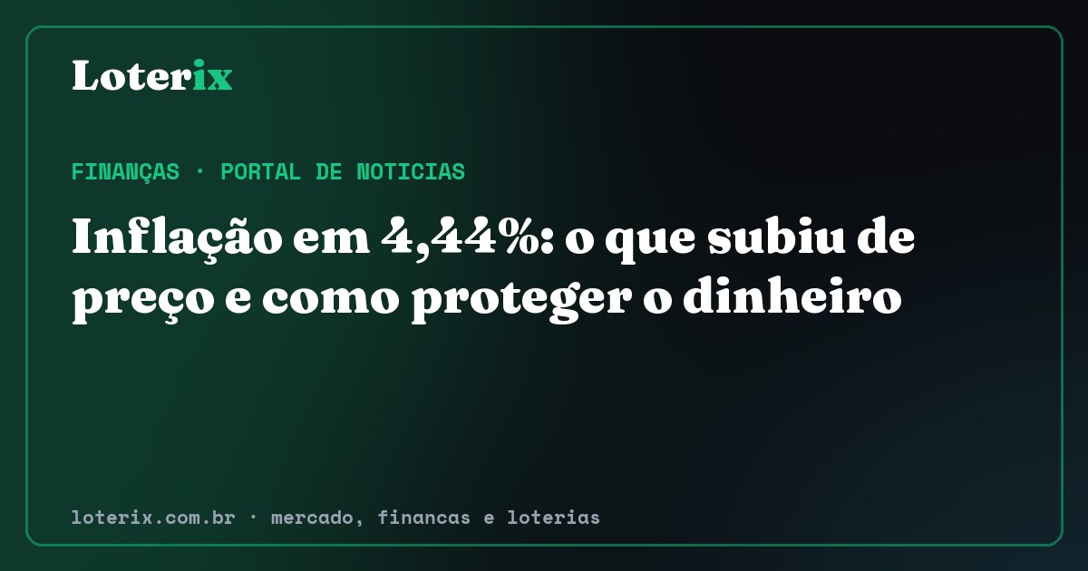 Inflação em 4,44%: o que subiu de preço e como proteger o dinheiro. Editoria de Finanças do Loterix, portal de noticias de mercado, financas e loterias.