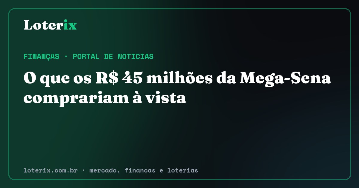 O que os R$ 45 milhões da Mega-Sena comprariam à vista. Editoria de Finanças do Loterix, portal de noticias de mercado, financas e loterias.