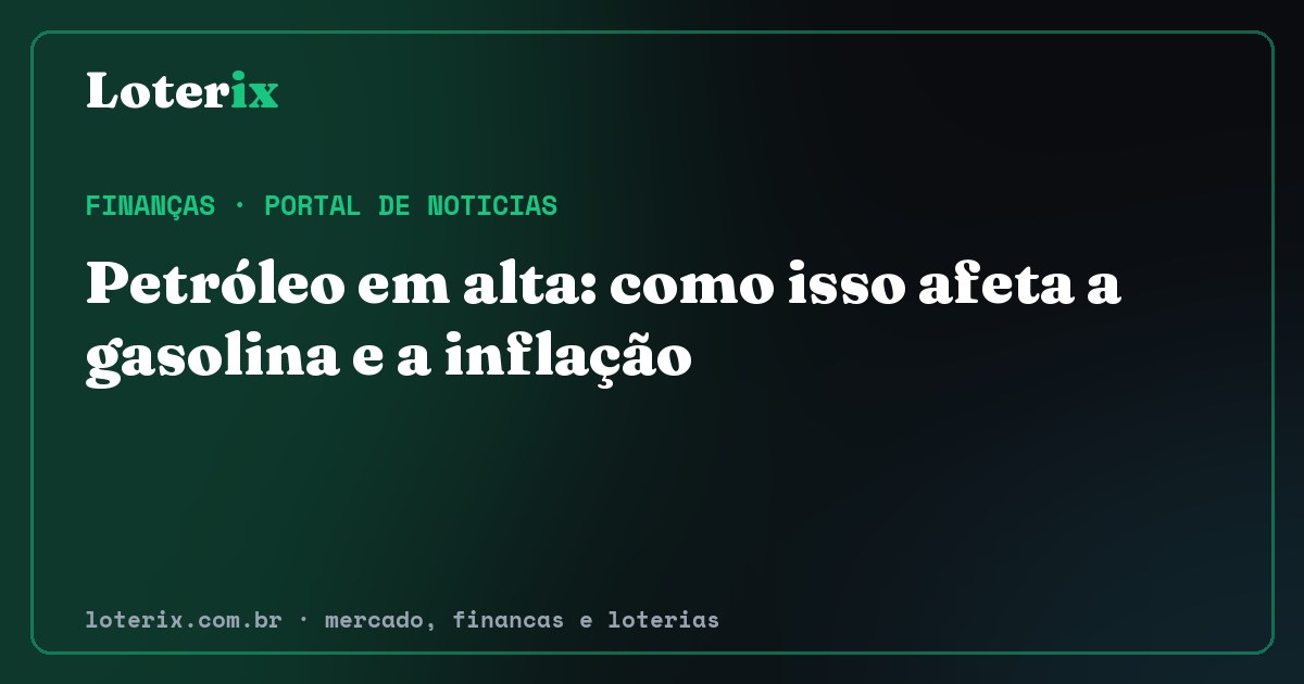 Petróleo em alta: como isso afeta a gasolina e a inflação. Editoria de Finanças do Loterix, portal de noticias de mercado, financas e loterias.