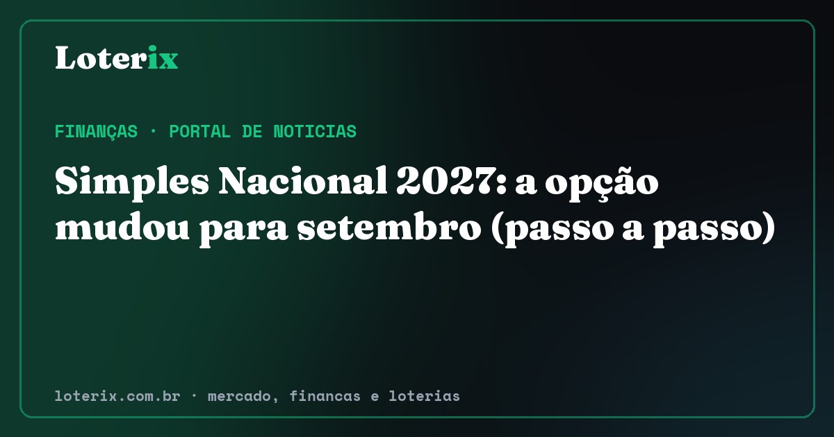 Simples Nacional 2027: a opção mudou para setembro (passo a passo). Editoria de Finanças do Loterix, portal de noticias de mercado, financas e loterias.