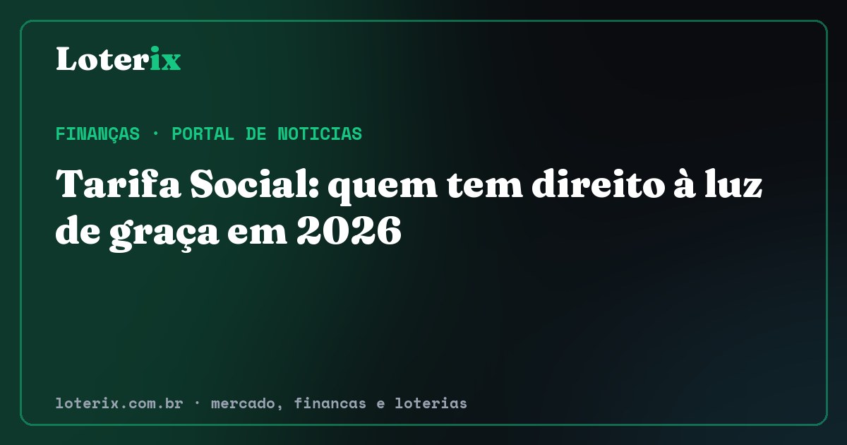 Tarifa Social: quem tem direito à luz de graça em 2026. Editoria de Finanças do Loterix, portal de noticias de mercado, financas e loterias.