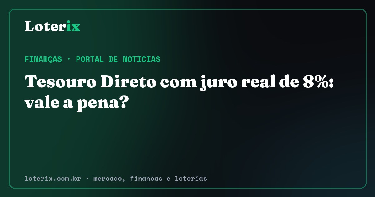 Tesouro Direto com juro real de 8%: vale a pena?. Editoria de Finanças do Loterix, portal de noticias de mercado, financas e loterias.
