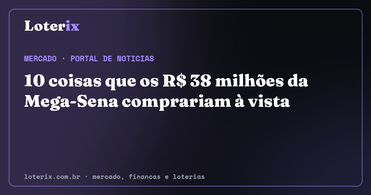 10 coisas que os R$ 38 milhões da Mega-Sena comprariam à vista. Editoria de Mercado do Loterix, portal de noticias de mercado, financas e loterias.