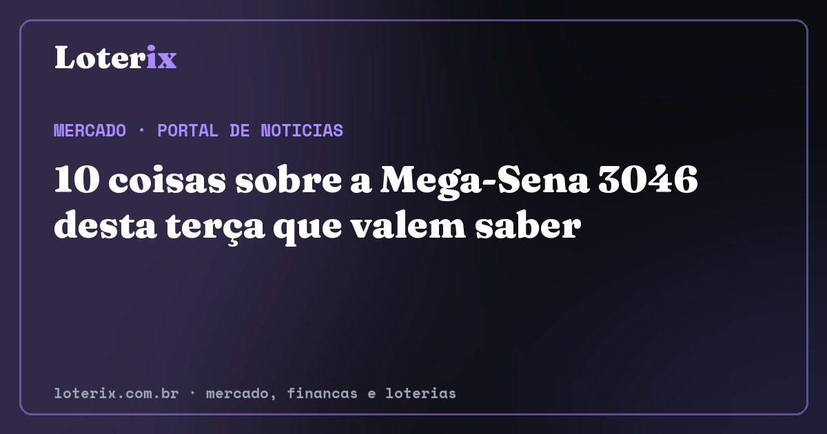 10 coisas sobre a Mega-Sena 3046 desta terça que valem saber. Editoria de Mercado do Loterix, portal de noticias de mercado, financas e loterias.
