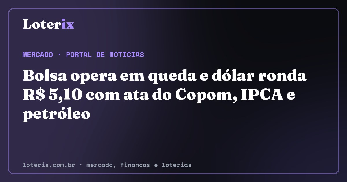 Bolsa opera em queda e dólar ronda R$ 5,10 com ata do Copom, IPCA e petróleo. Editoria de Mercado do Loterix, portal de noticias de mercado, financas e loterias.