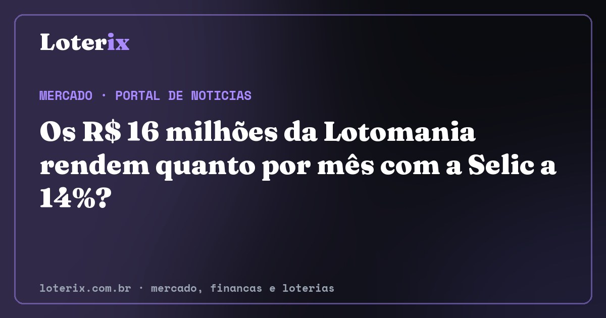 Os R$ 16 milhões da Lotomania rendem quanto por mês com a Selic a 14%?. Editoria de Mercado do Loterix, portal de noticias de mercado, financas e loterias.