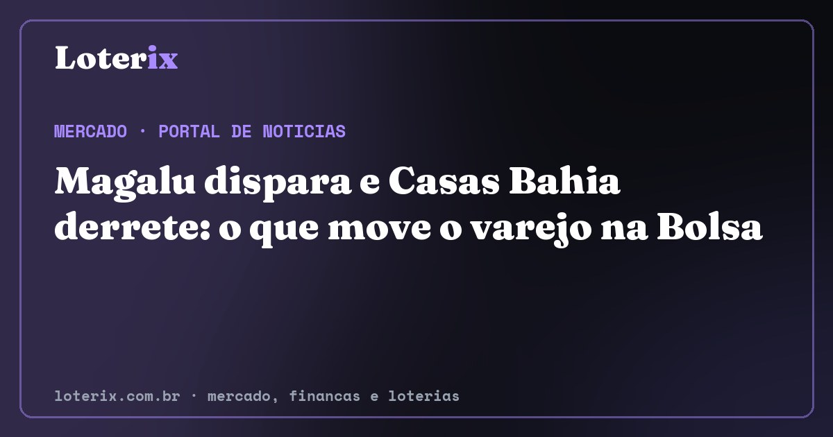 Magalu dispara e Casas Bahia derrete: o que move o varejo na Bolsa. Editoria de Mercado do Loterix, portal de noticias de mercado, financas e loterias.
