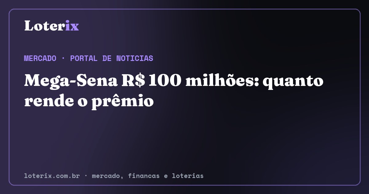 Mega-Sena R$ 100 milhões: quanto rende o prêmio. Editoria de Mercado do Loterix, portal de noticias de mercado, financas e loterias.