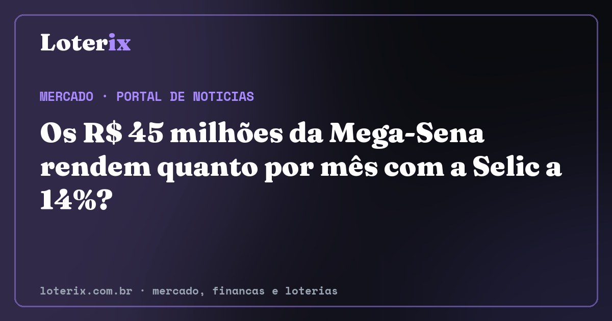 Os R$ 45 milhões da Mega-Sena rendem quanto por mês com a Selic a 14%?. Editoria de Mercado do Loterix, portal de noticias de mercado, financas e loterias.