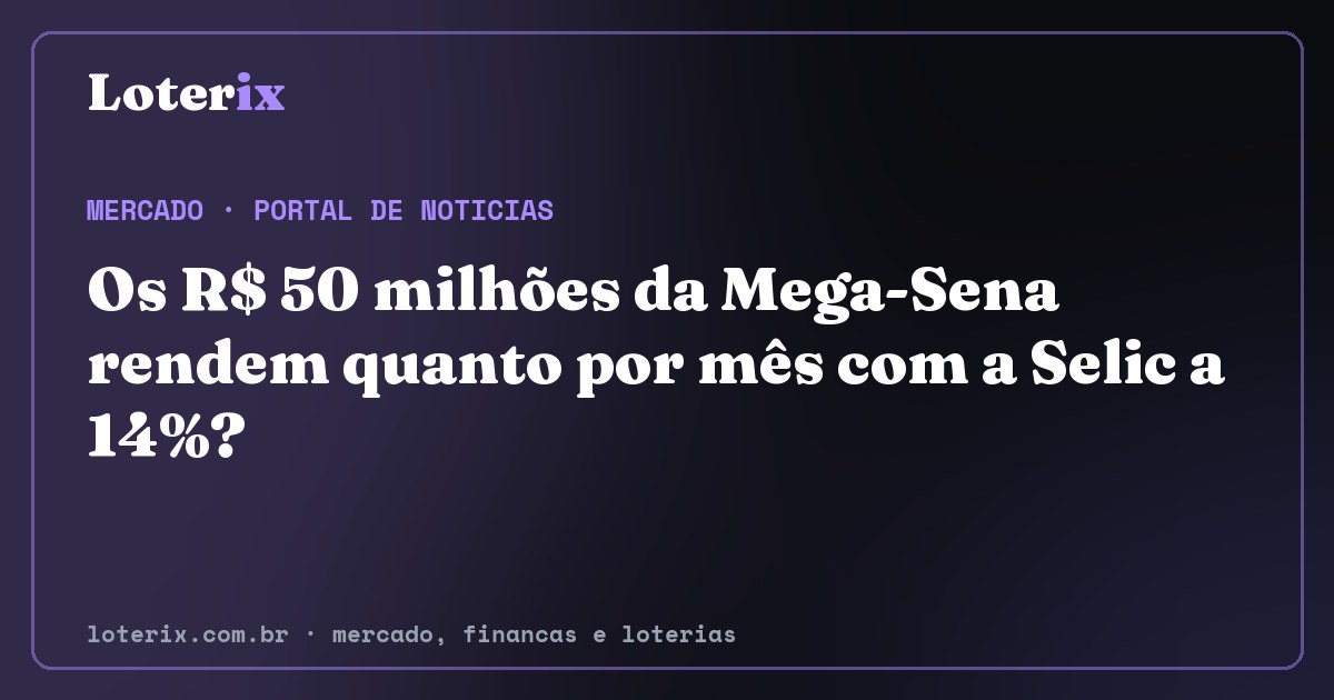 Os R$ 50 milhões da Mega-Sena rendem quanto por mês com a Selic a 14%?. Editoria de Mercado do Loterix, portal de noticias de mercado, financas e loterias.