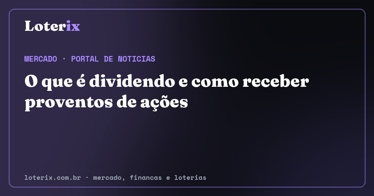 O que é dividendo e como receber proventos de ações. Editoria de Mercado do Loterix, portal de noticias de mercado, financas e loterias.