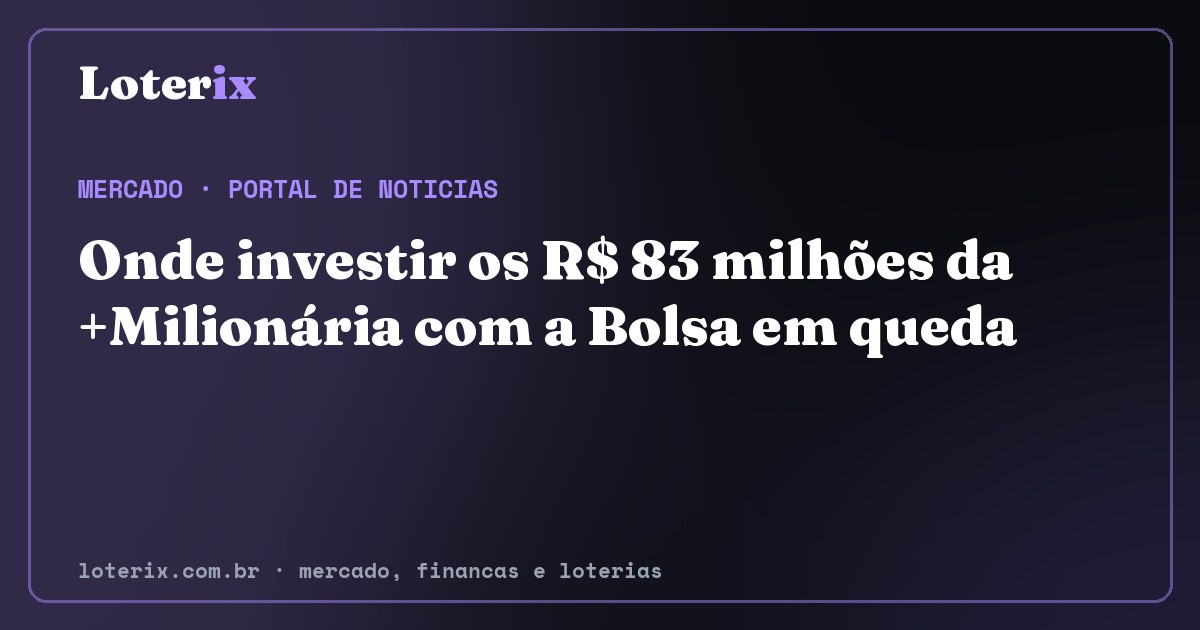 Onde investir os R$ 83 milhões da +Milionária com a Bolsa em queda. Editoria de Mercado do Loterix, portal de noticias de mercado, financas e loterias.