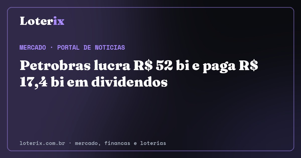 Petrobras lucra R$ 52 bi e paga R$ 17,4 bi em dividendos. Editoria de Mercado do Loterix, portal de noticias de mercado, financas e loterias.