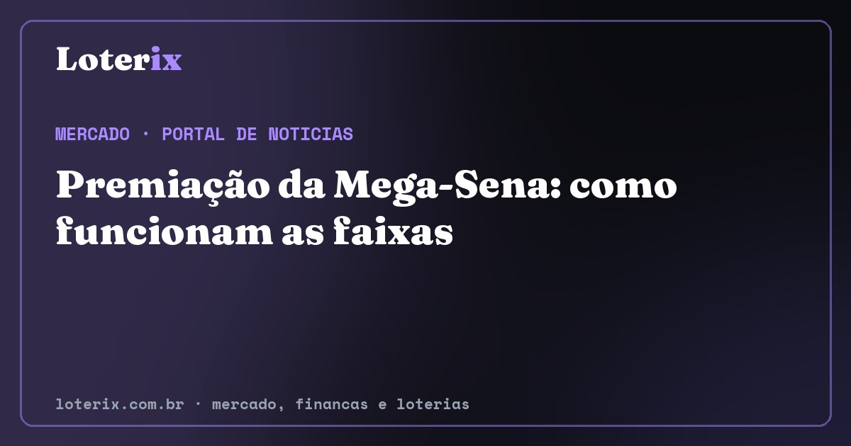 Premiação da Mega-Sena: como funcionam as faixas. Editoria de Mercado do Loterix, portal de noticias de mercado, financas e loterias.