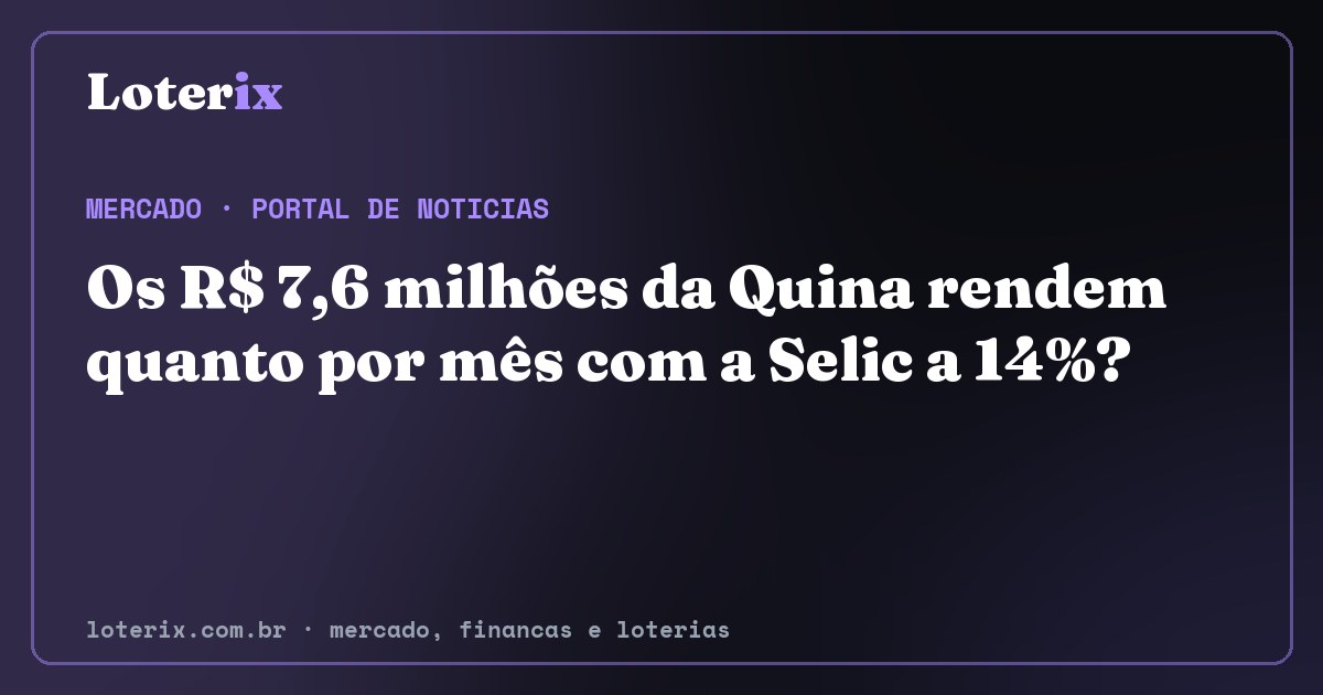 Os R$ 7,6 milhões da Quina rendem quanto por mês com a Selic a 14%?. Editoria de Mercado do Loterix, portal de noticias de mercado, financas e loterias.